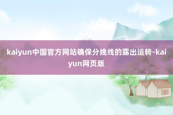 kaiyun中国官方网站确保分娩线的露出运转-kaiyun网页版