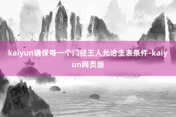 kaiyun确保每一个门径王人允洽圭表条件-kaiyun网页版