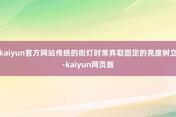 kaiyun官方网站传统的街灯时常弃取固定的亮度树立-kaiyun网页版