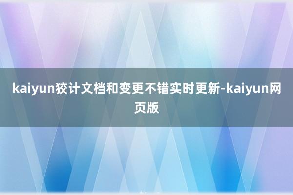 kaiyun狡计文档和变更不错实时更新-kaiyun网页版