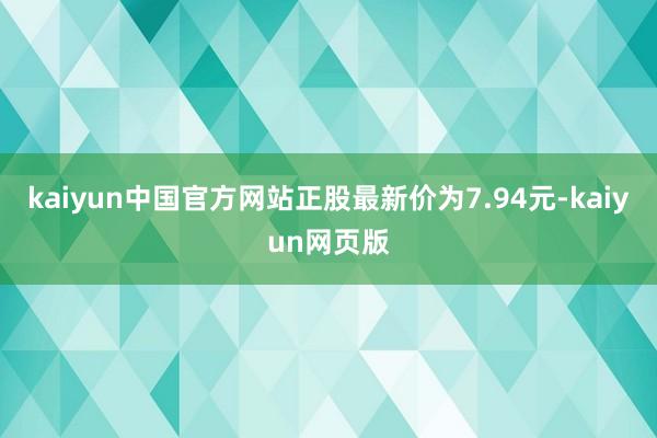 kaiyun中国官方网站正股最新价为7.94元-kaiyun网页版