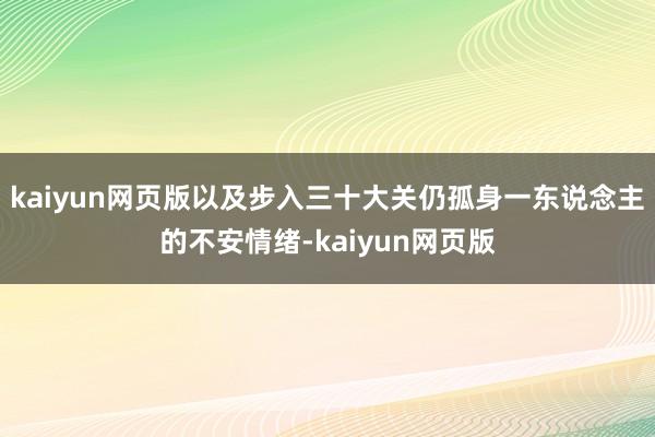 kaiyun网页版以及步入三十大关仍孤身一东说念主的不安情绪-kaiyun网页版