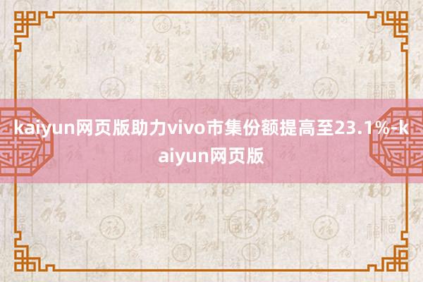 kaiyun网页版助力vivo市集份额提高至23.1%-kaiyun网页版