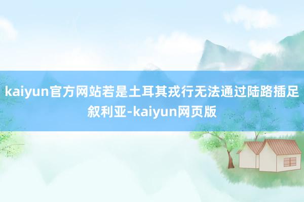 kaiyun官方网站若是土耳其戎行无法通过陆路插足叙利亚-kaiyun网页版