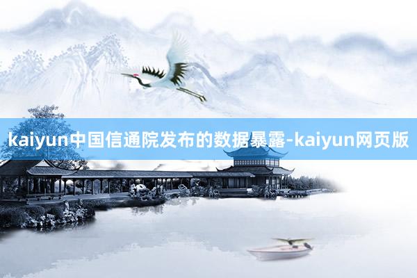 kaiyun中国信通院发布的数据暴露-kaiyun网页版