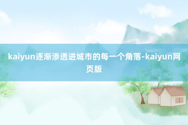 kaiyun逐渐渗透进城市的每一个角落-kaiyun网页版