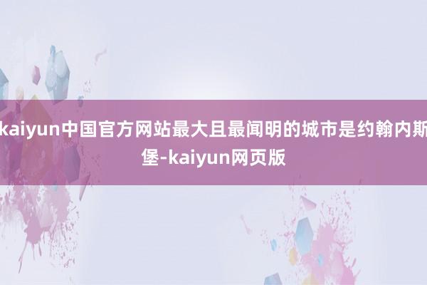 kaiyun中国官方网站最大且最闻明的城市是约翰内斯堡-kaiyun网页版