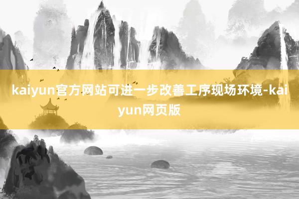 kaiyun官方网站可进一步改善工序现场环境-kaiyun网页版