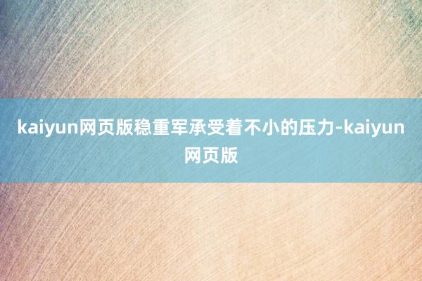 kaiyun网页版稳重军承受着不小的压力-kaiyun网页版