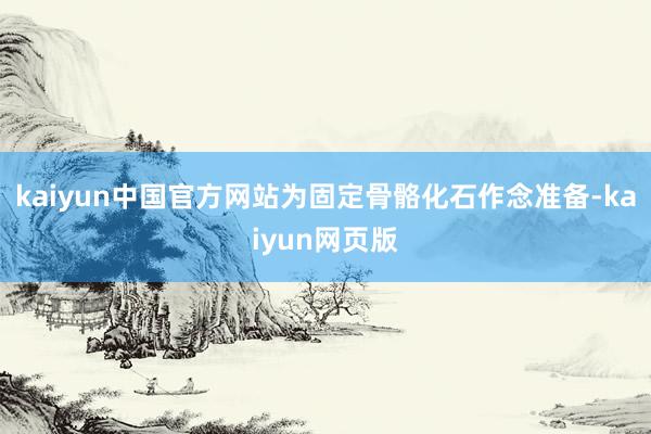 kaiyun中国官方网站为固定骨骼化石作念准备-kaiyun网页版