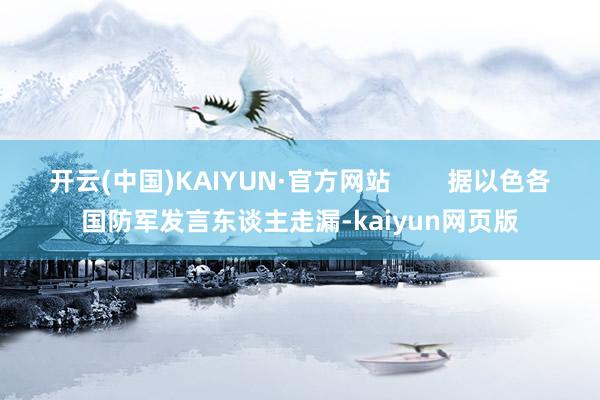 开云(中国)KAIYUN·官方网站        据以色各国防军发言东谈主走漏-kaiyun网页版