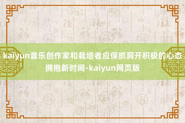 kaiyun音乐创作家和栽培者应保抓洞开积极的心态拥抱新时间-kaiyun网页版