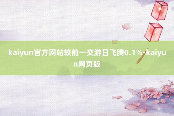 kaiyun官方网站较前一交游日飞腾0.1%-kaiyun网页版