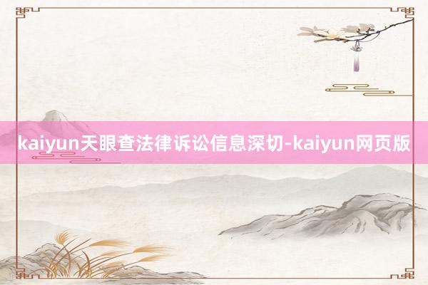 kaiyun天眼查法律诉讼信息深切-kaiyun网页版