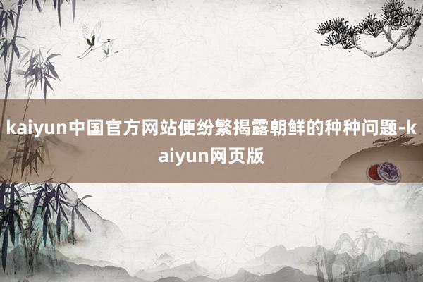 kaiyun中国官方网站便纷繁揭露朝鲜的种种问题-kaiyun网页版