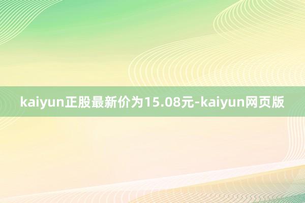 kaiyun正股最新价为15.08元-kaiyun网页版