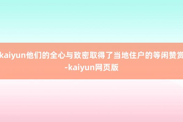 kaiyun他们的全心与致密取得了当地住户的等闲赞赏-kaiyun网页版