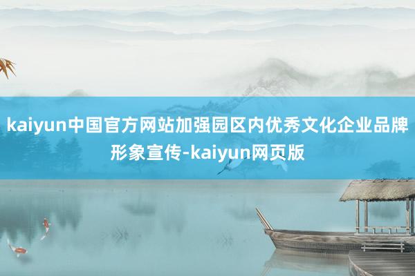 kaiyun中国官方网站加强园区内优秀文化企业品牌形象宣传-kaiyun网页版