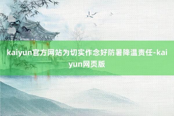 kaiyun官方网站为切实作念好防暑降温责任-kaiyun网页版