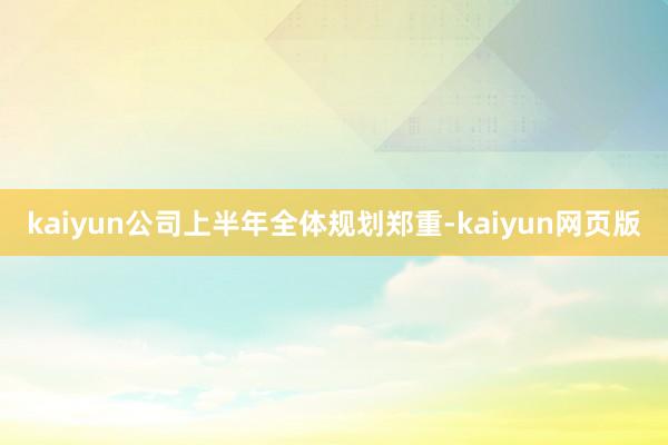 kaiyun公司上半年全体规划郑重-kaiyun网页版