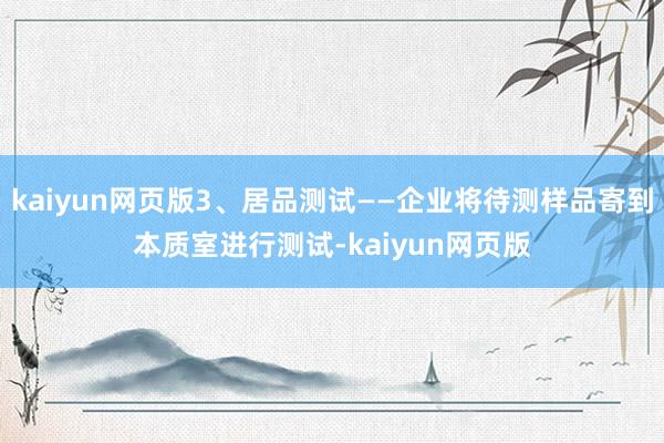 kaiyun网页版3、居品测试——企业将待测样品寄到本质室进行测试-kaiyun网页版