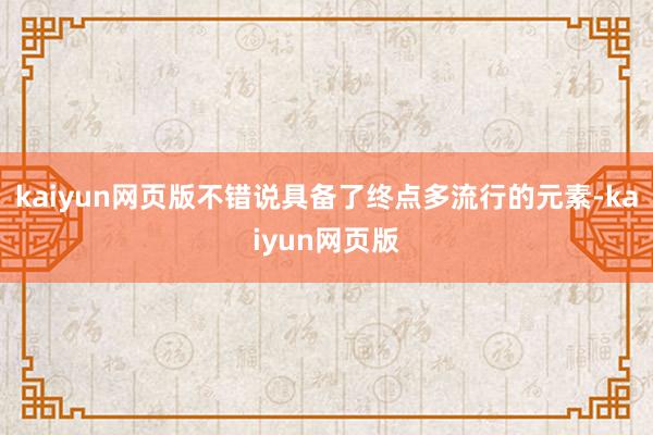 kaiyun网页版不错说具备了终点多流行的元素-kaiyun网页版