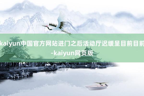 kaiyun中国官方网站进门之后活动厅迟缓呈目前目前-kaiyun网页版