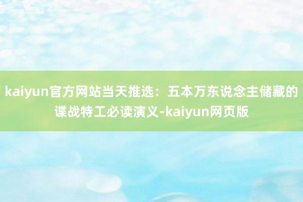 kaiyun官方网站当天推选：五本万东说念主储藏的谍战特工必读演义-kaiyun网页版