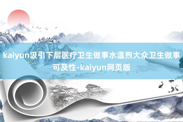 kaiyun汲引下层医疗卫生做事水温煦大众卫生做事可及性-kaiyun网页版