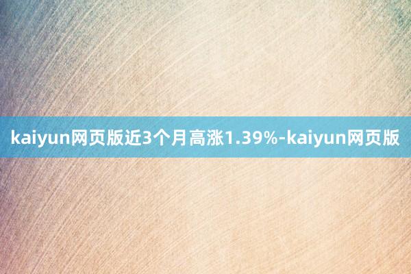 kaiyun网页版近3个月高涨1.39%-kaiyun网页版