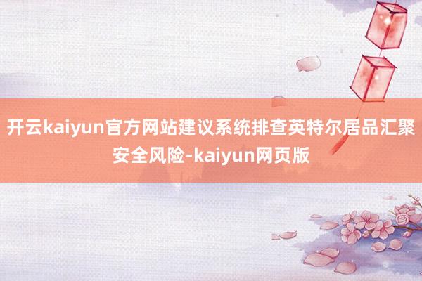 开云kaiyun官方网站建议系统排查英特尔居品汇聚安全风险-kaiyun网页版