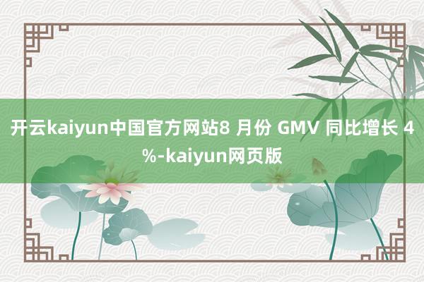 开云kaiyun中国官方网站8 月份 GMV 同比增长 4%-kaiyun网页版