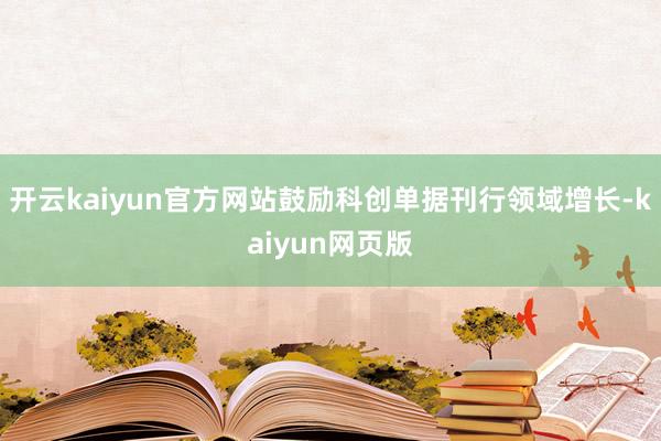 开云kaiyun官方网站鼓励科创单据刊行领域增长-kaiyun网页版