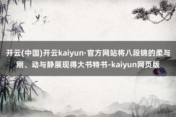 开云(中国)开云kaiyun·官方网站将八段锦的柔与刚、动与静展现得大书特书-kaiyun网页版