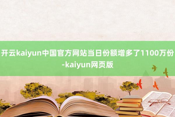 开云kaiyun中国官方网站当日份额增多了1100万份-kaiyun网页版