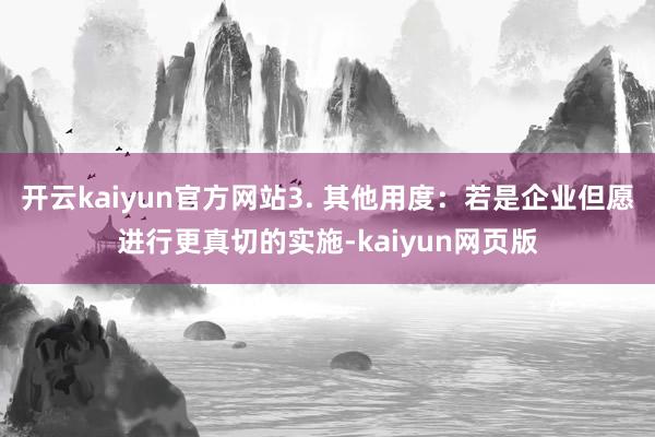 开云kaiyun官方网站3. 其他用度：若是企业但愿进行更真切的实施-kaiyun网页版