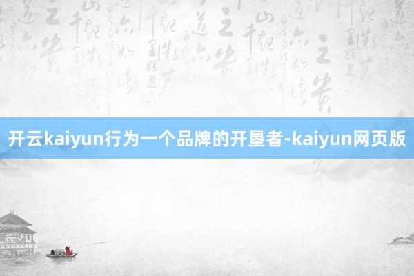 开云kaiyun行为一个品牌的开垦者-kaiyun网页版