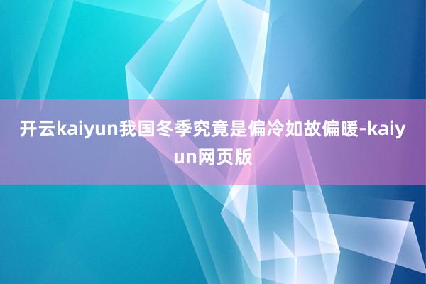 开云kaiyun我国冬季究竟是偏冷如故偏暖-kaiyun网页版