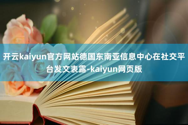 开云kaiyun官方网站德国东南亚信息中心在社交平台发文表露-kaiyun网页版