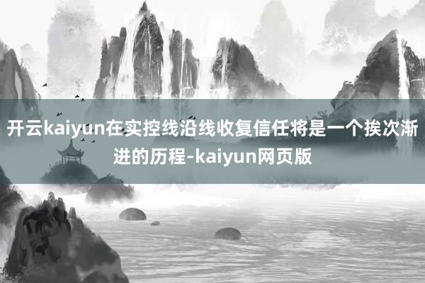 开云kaiyun在实控线沿线收复信任将是一个挨次渐进的历程-kaiyun网页版