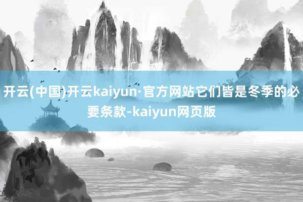 开云(中国)开云kaiyun·官方网站它们皆是冬季的必要条款-kaiyun网页版