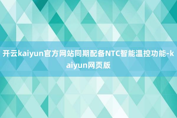 开云kaiyun官方网站同期配备NTC智能温控功能-kaiyun网页版