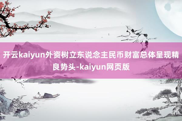 开云kaiyun外资树立东说念主民币财富总体呈现精良势头-kaiyun网页版