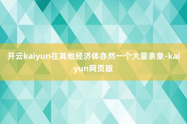 开云kaiyun在其他经济体亦然一个大量表象-kaiyun网页版