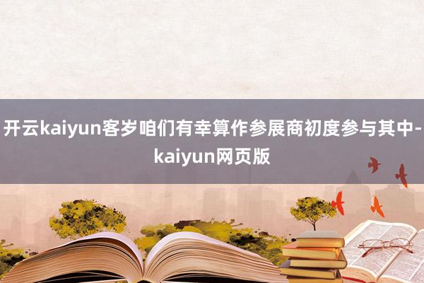 开云kaiyun客岁咱们有幸算作参展商初度参与其中-kaiyun网页版