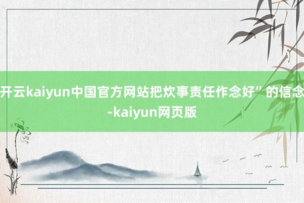 开云kaiyun中国官方网站把炊事责任作念好”的信念-kaiyun网页版