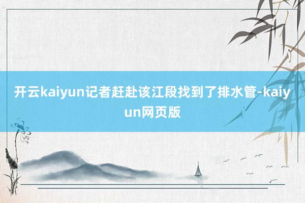 开云kaiyun记者赶赴该江段找到了排水管-kaiyun网页版