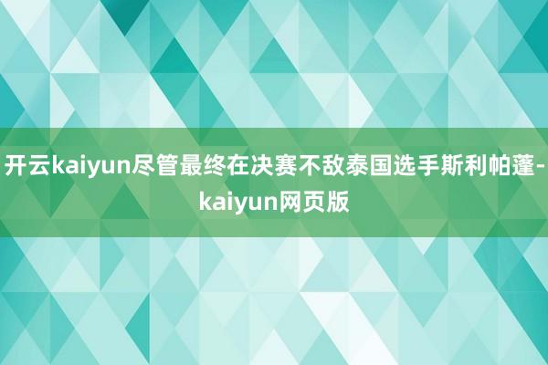 开云kaiyun尽管最终在决赛不敌泰国选手斯利帕蓬-kaiyun网页版