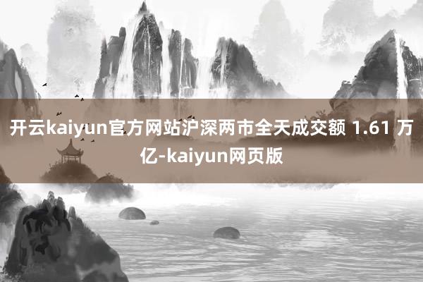 开云kaiyun官方网站沪深两市全天成交额 1.61 万亿-kaiyun网页版