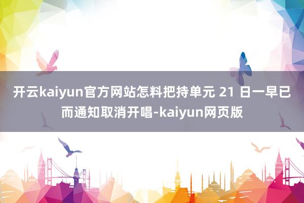 开云kaiyun官方网站怎料把持单元 21 日一早已而通知取消开唱-kaiyun网页版